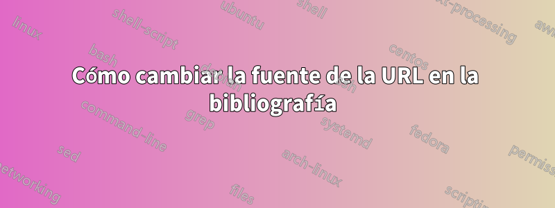 Cómo cambiar la fuente de la URL en la bibliografía 