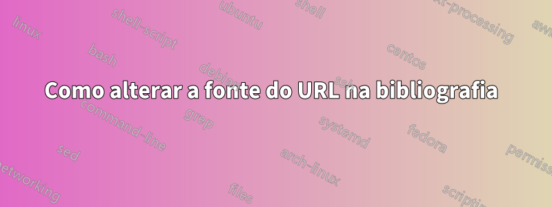 Como alterar a fonte do URL na bibliografia 