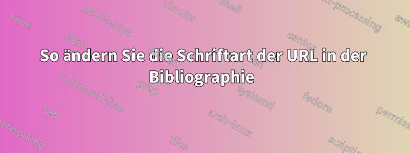 So ändern Sie die Schriftart der URL in der Bibliographie 