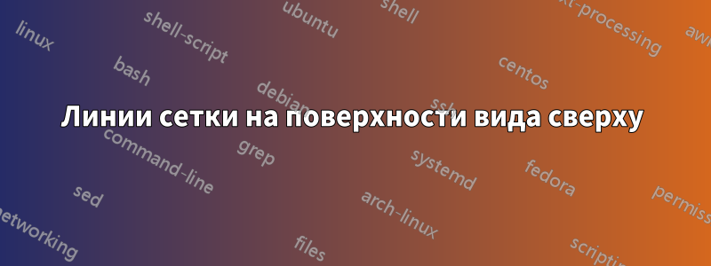 Линии сетки на поверхности вида сверху