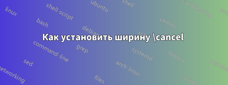 Как установить ширину \cancel