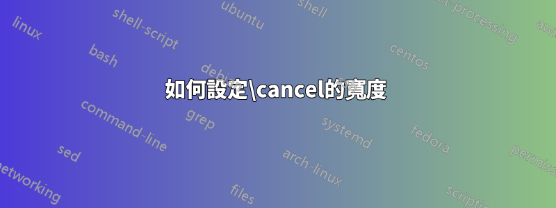 如何設定\cancel的寬度