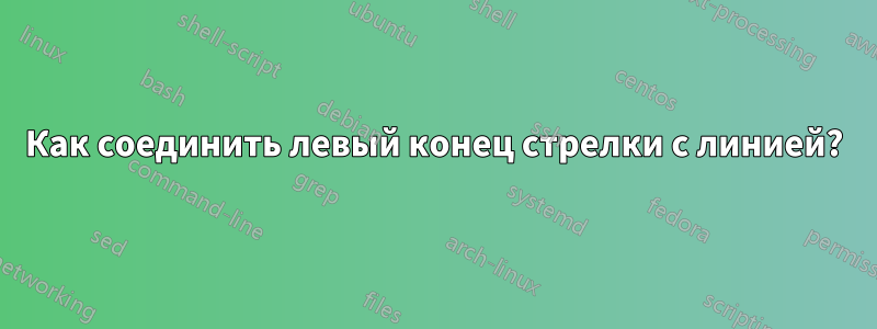 Как соединить левый конец стрелки с линией?
