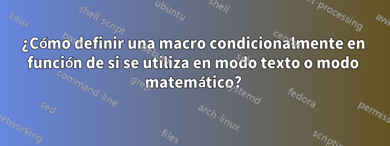 ¿Cómo definir una macro condicionalmente en función de si se utiliza en modo texto o modo matemático?