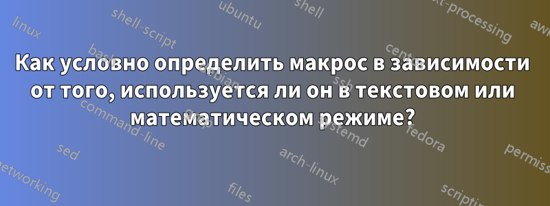 Как условно определить макрос в зависимости от того, используется ли он в текстовом или математическом режиме?