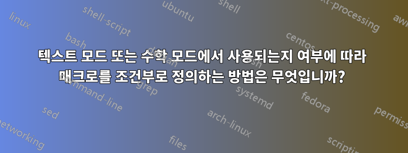 텍스트 모드 또는 수학 모드에서 사용되는지 여부에 따라 매크로를 조건부로 정의하는 방법은 무엇입니까?