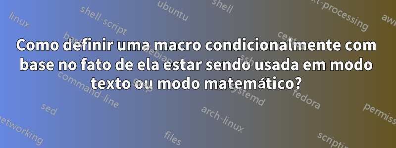 Como definir uma macro condicionalmente com base no fato de ela estar sendo usada em modo texto ou modo matemático?