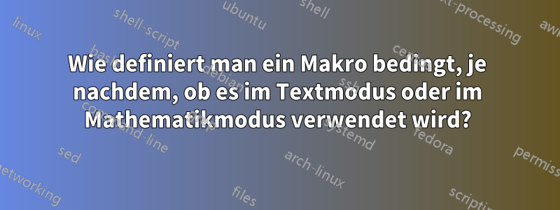 Wie definiert man ein Makro bedingt, je nachdem, ob es im Textmodus oder im Mathematikmodus verwendet wird?