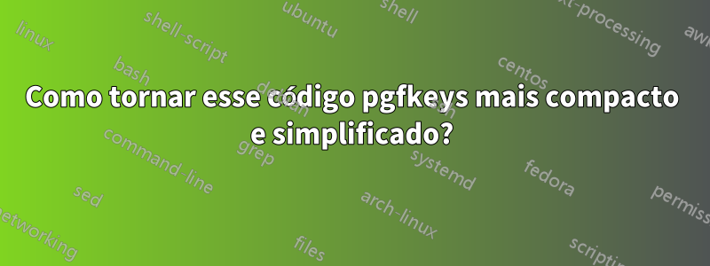 Como tornar esse código pgfkeys mais compacto e simplificado?