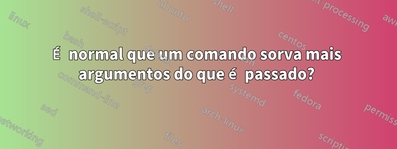 É normal que um comando sorva mais argumentos do que é passado?
