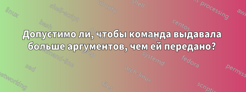 Допустимо ли, чтобы команда выдавала больше аргументов, чем ей передано?