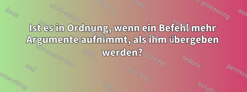 Ist es in Ordnung, wenn ein Befehl mehr Argumente aufnimmt, als ihm übergeben werden?