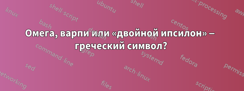 Омега, варпи или «двойной ипсилон» — греческий символ?