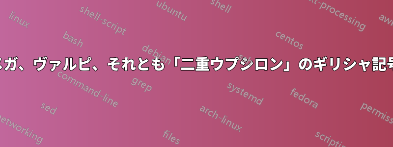 オメガ、ヴァルピ、それとも「二重ウプシロン」のギリシャ記号？