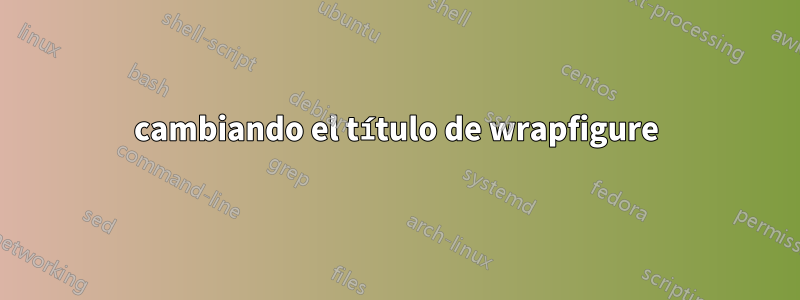 cambiando el título de wrapfigure