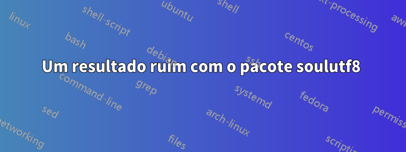 Um resultado ruim com o pacote soulutf8