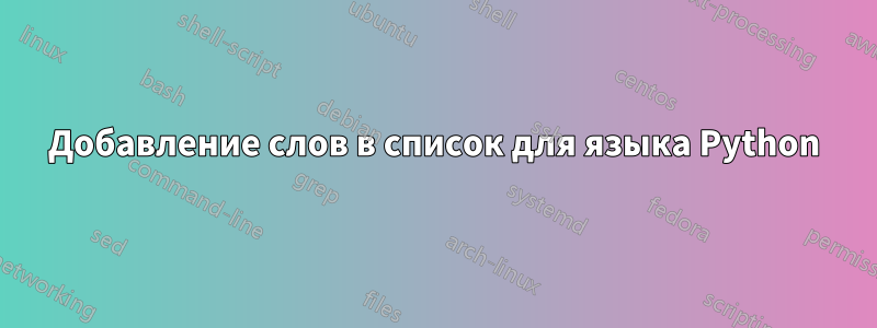 Добавление слов в список для языка Python