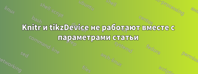 Knitr и tikzDevice не работают вместе с параметрами статьи