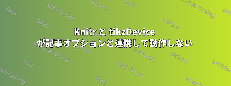 Knitr と tikzDevice が記事オプションと連携して動作しない