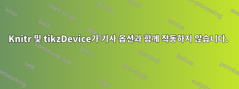 Knitr 및 tikzDevice가 기사 옵션과 함께 작동하지 않습니다.