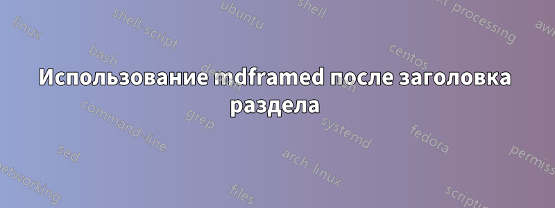 Использование mdframed после заголовка раздела