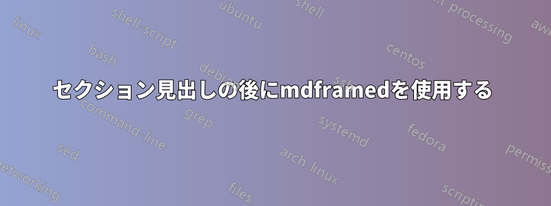 セクション見出しの後にmdframedを使用する