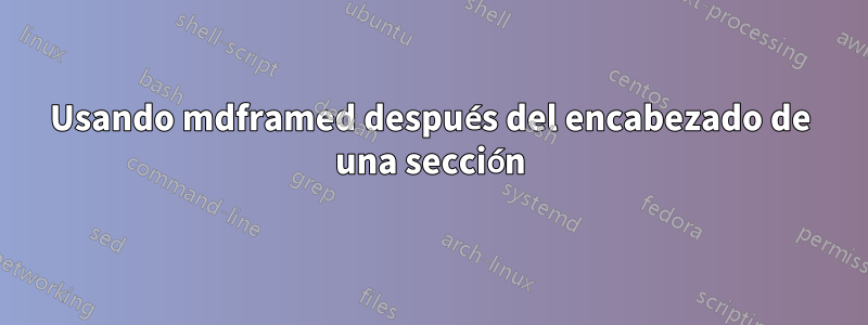 Usando mdframed después del encabezado de una sección