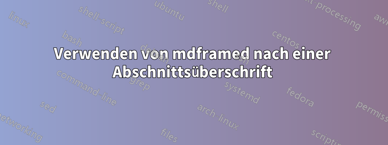 Verwenden von mdframed nach einer Abschnittsüberschrift
