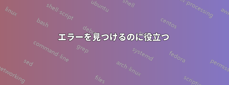 エラーを見つけるのに役立つ