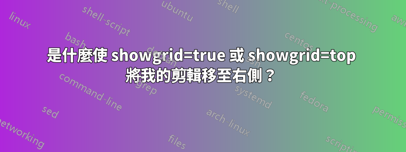 是什麼使 showgrid=true 或 showgrid=top 將我的剪輯移至右側？