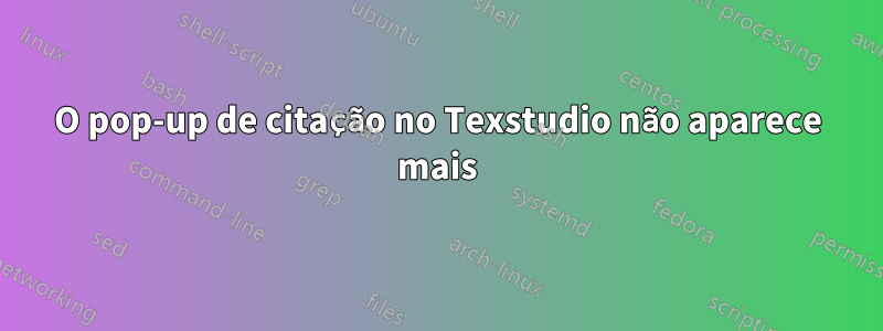O pop-up de citação no Texstudio não aparece mais