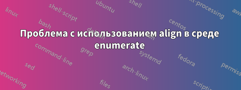 Проблема с использованием align в среде enumerate