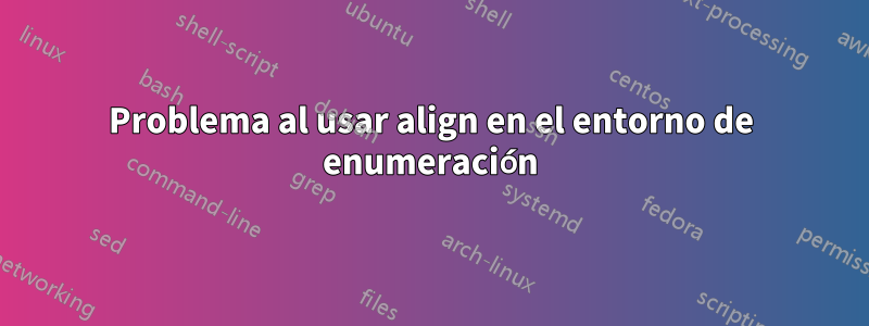 Problema al usar align en el entorno de enumeración