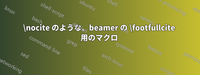 \nocite のような、beamer の \footfullcite 用のマクロ