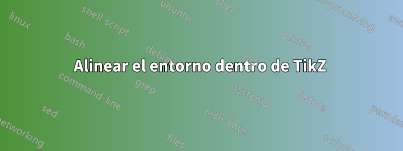 Alinear el entorno dentro de TikZ