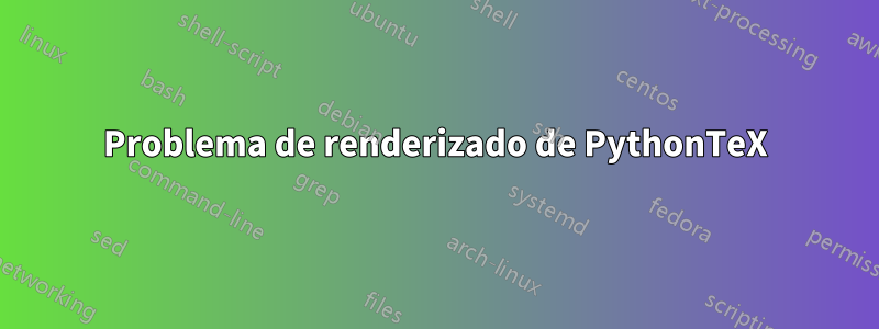 Problema de renderizado de PythonTeX