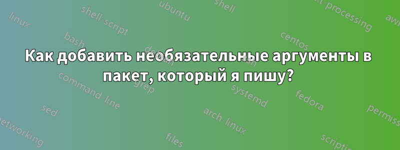 Как добавить необязательные аргументы в пакет, который я пишу?