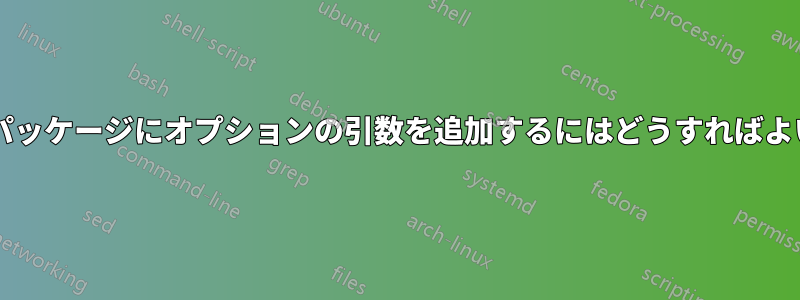 作成中のパッケージにオプションの引数を追加するにはどうすればよいですか?