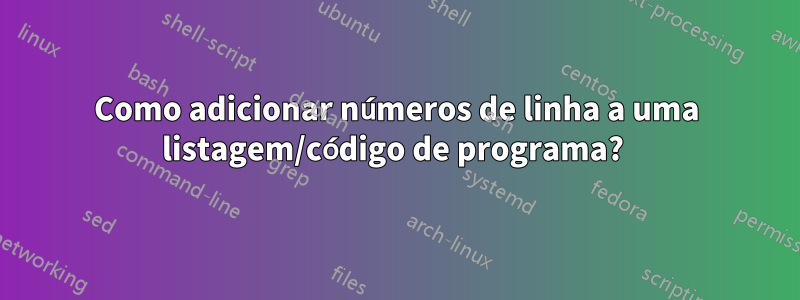 Como adicionar números de linha a uma listagem/código de programa? 