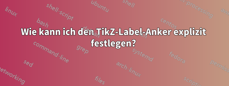 Wie kann ich den TikZ-Label-Anker explizit festlegen?