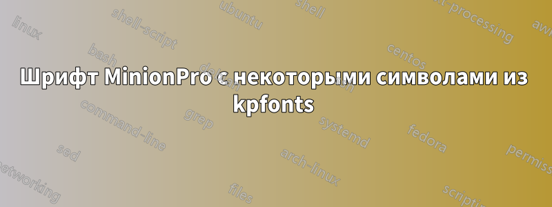 Шрифт MinionPro с некоторыми символами из kpfonts