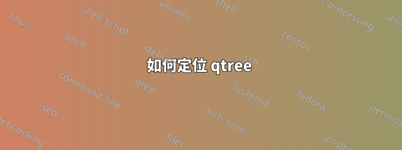 如何定位 qtree