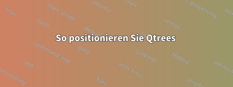 So positionieren Sie Qtrees