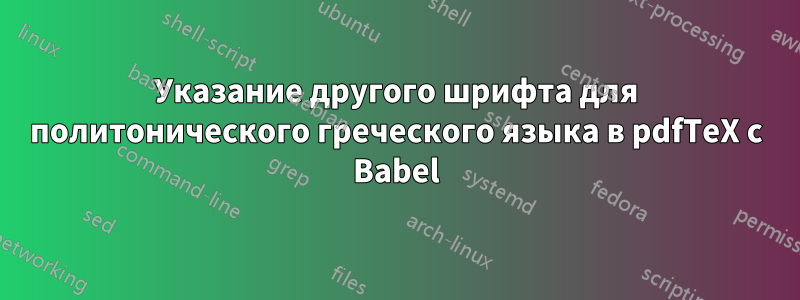 Указание другого шрифта для политонического греческого языка в pdfTeX с Babel