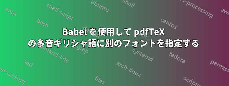Babel を使用して pdfTeX の多音ギリシャ語に別のフォントを指定する