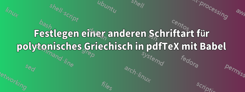 Festlegen einer anderen Schriftart für polytonisches Griechisch in pdfTeX mit Babel