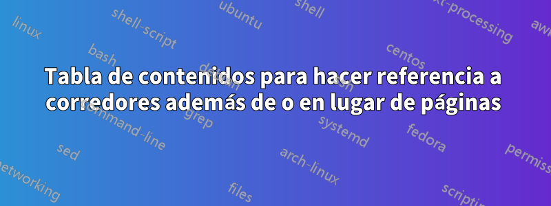Tabla de contenidos para hacer referencia a corredores además de o en lugar de páginas