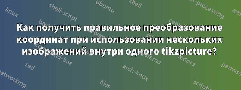 Как получить правильное преобразование координат при использовании нескольких изображений внутри одного tikzpicture?