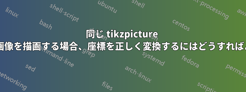 同じ tikzpicture 内の複数の画像を描画する場合、座標を正しく変換するにはどうすればよいですか?