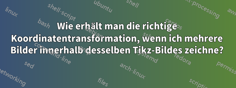 Wie erhält man die richtige Koordinatentransformation, wenn ich mehrere Bilder innerhalb desselben Tikz-Bildes zeichne?